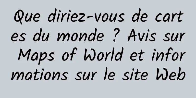 Que diriez-vous de cartes du monde ? Avis sur Maps of World et informations sur le site Web