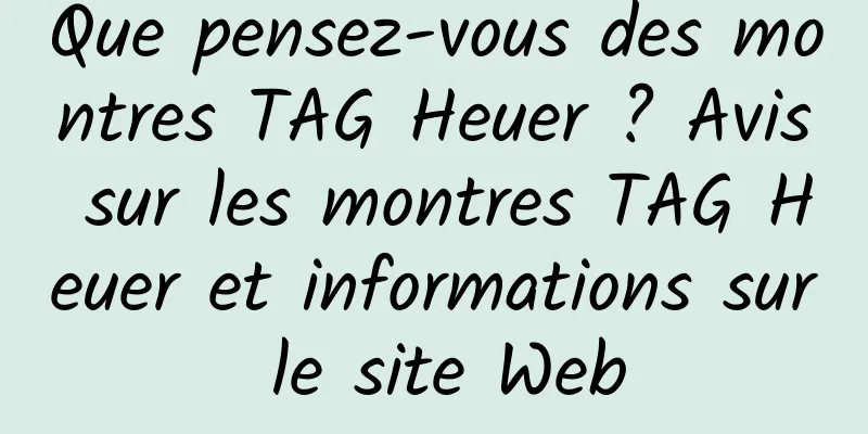 Que pensez-vous des montres TAG Heuer ? Avis sur les montres TAG Heuer et informations sur le site Web