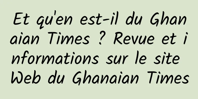 Et qu'en est-il du Ghanaian Times ? Revue et informations sur le site Web du Ghanaian Times