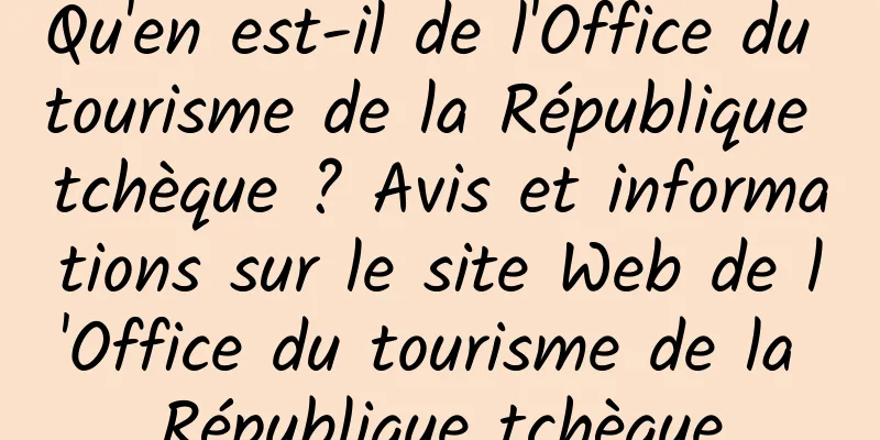 Qu'en est-il de l'Office du tourisme de la République tchèque ? Avis et informations sur le site Web de l'Office du tourisme de la République tchèque