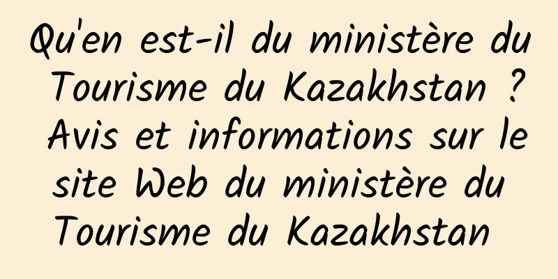 Qu'en est-il du ministère du Tourisme du Kazakhstan ? Avis et informations sur le site Web du ministère du Tourisme du Kazakhstan 
