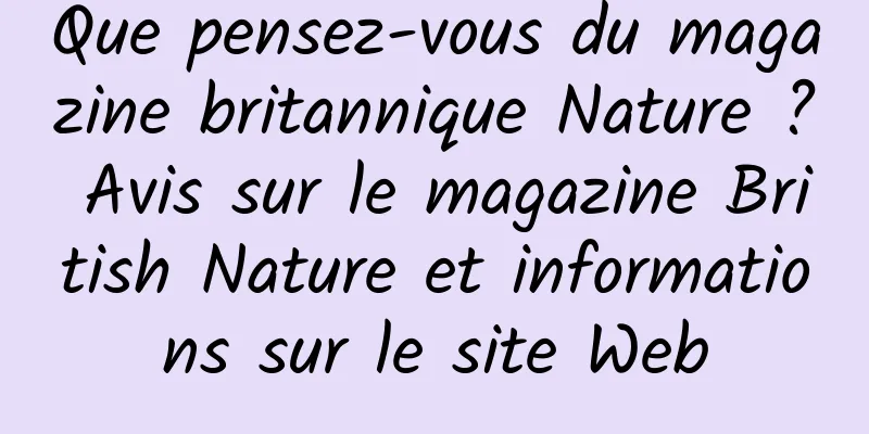 Que pensez-vous du magazine britannique Nature ? Avis sur le magazine British Nature et informations sur le site Web