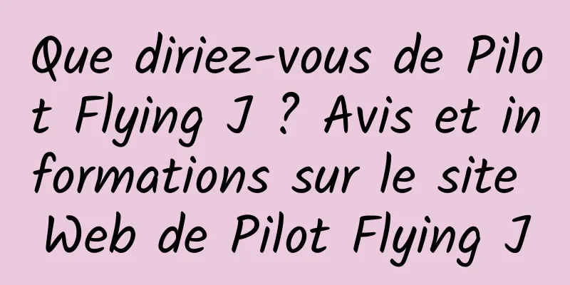 Que diriez-vous de Pilot Flying J ? Avis et informations sur le site Web de Pilot Flying J