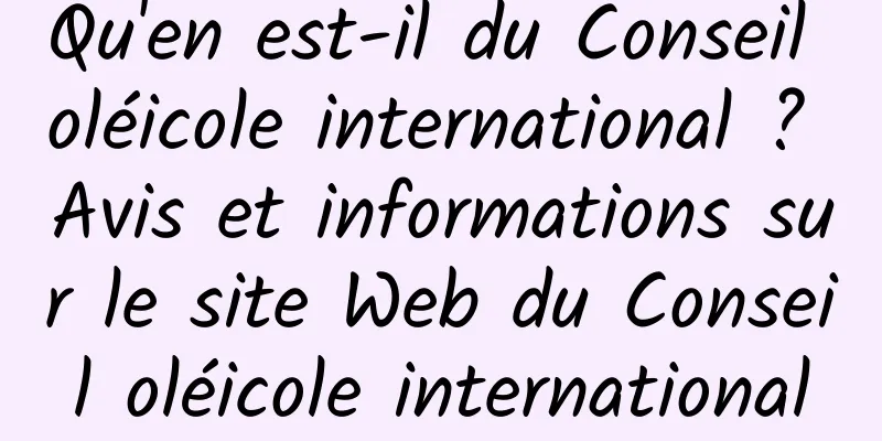 Qu'en est-il du Conseil oléicole international ? Avis et informations sur le site Web du Conseil oléicole international