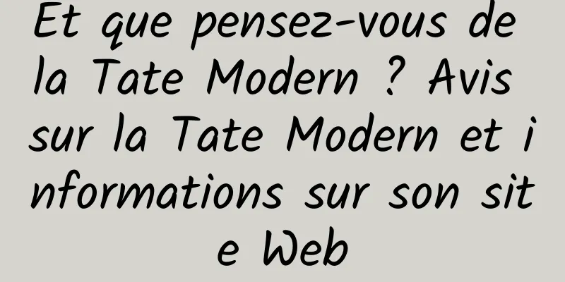 Et que pensez-vous de la Tate Modern ? Avis sur la Tate Modern et informations sur son site Web