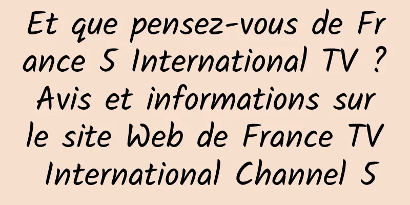 Et que pensez-vous de France 5 International TV ? Avis et informations sur le site Web de France TV International Channel 5