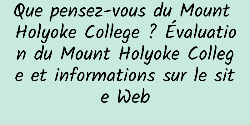 Que pensez-vous du Mount Holyoke College ? Évaluation du Mount Holyoke College et informations sur le site Web