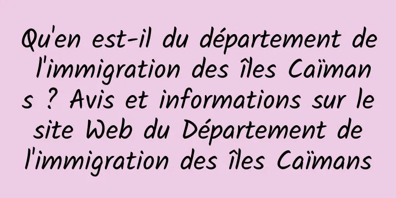 Qu'en est-il du département de l'immigration des îles Caïmans ? Avis et informations sur le site Web du Département de l'immigration des îles Caïmans