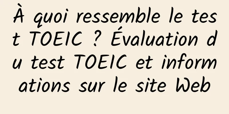 À quoi ressemble le test TOEIC ? Évaluation du test TOEIC et informations sur le site Web