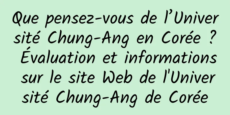 Que pensez-vous de l’Université Chung-Ang en Corée ? Évaluation et informations sur le site Web de l'Université Chung-Ang de Corée