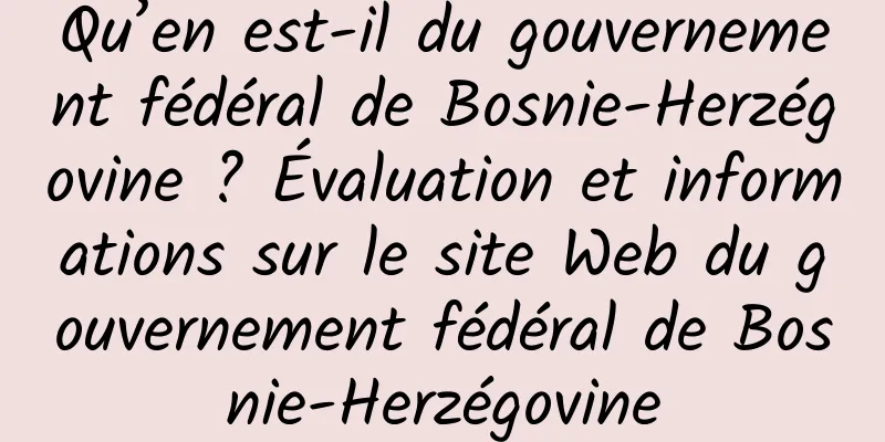 Qu’en est-il du gouvernement fédéral de Bosnie-Herzégovine ? Évaluation et informations sur le site Web du gouvernement fédéral de Bosnie-Herzégovine