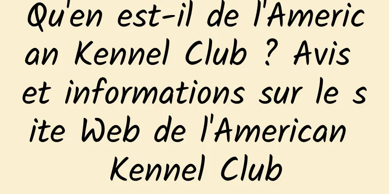 Qu'en est-il de l'American Kennel Club ? Avis et informations sur le site Web de l'American Kennel Club