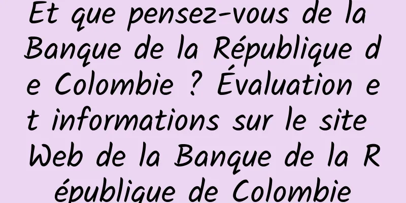 Et que pensez-vous de la Banque de la République de Colombie ? Évaluation et informations sur le site Web de la Banque de la République de Colombie