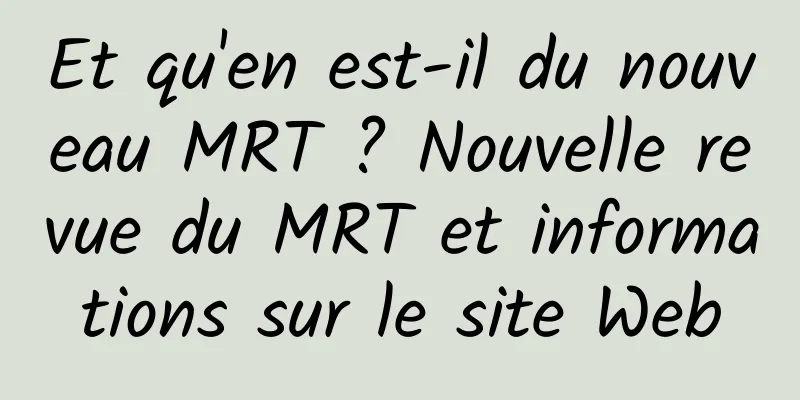 Et qu'en est-il du nouveau MRT ? Nouvelle revue du MRT et informations sur le site Web