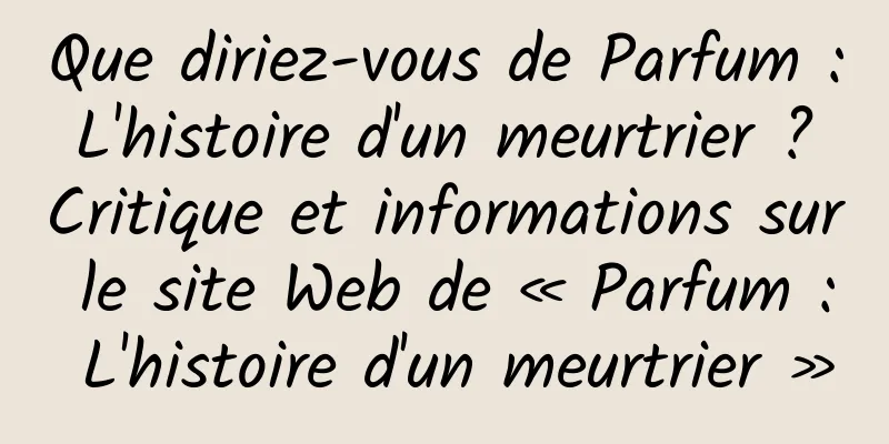Que diriez-vous de Parfum : L'histoire d'un meurtrier ? Critique et informations sur le site Web de « Parfum : L'histoire d'un meurtrier »