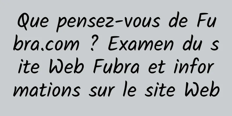 Que pensez-vous de Fubra.com ? Examen du site Web Fubra et informations sur le site Web