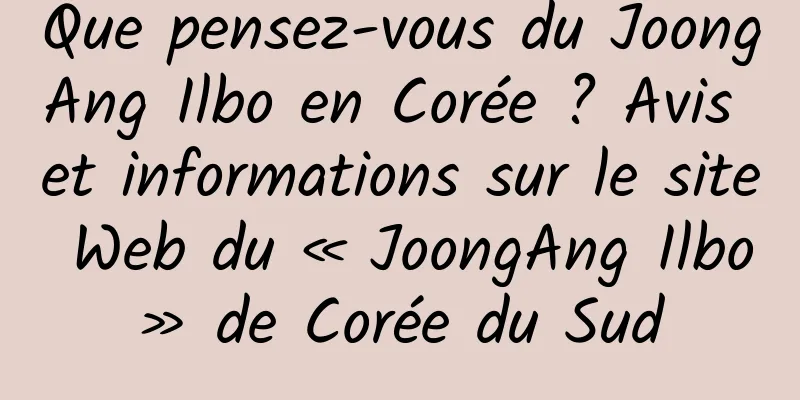 Que pensez-vous du JoongAng Ilbo en Corée ? Avis et informations sur le site Web du « JoongAng Ilbo » de Corée du Sud 