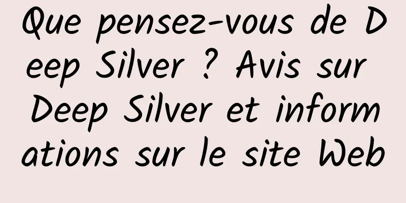 Que pensez-vous de Deep Silver ? Avis sur Deep Silver et informations sur le site Web