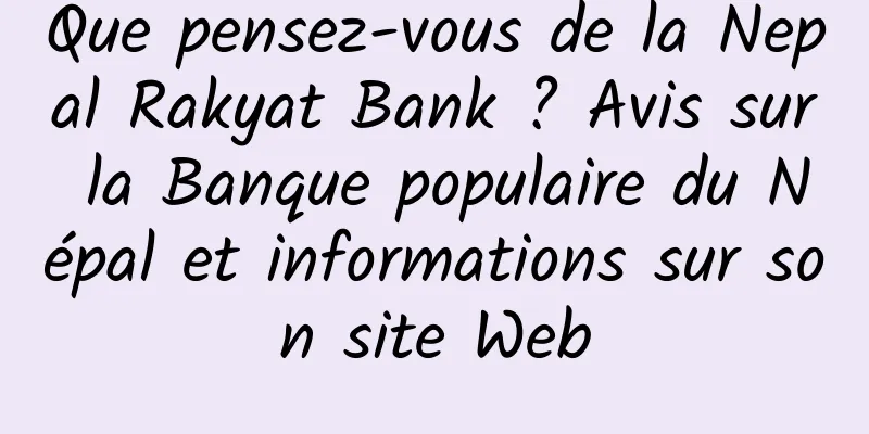 Que pensez-vous de la Nepal Rakyat Bank ? Avis sur la Banque populaire du Népal et informations sur son site Web