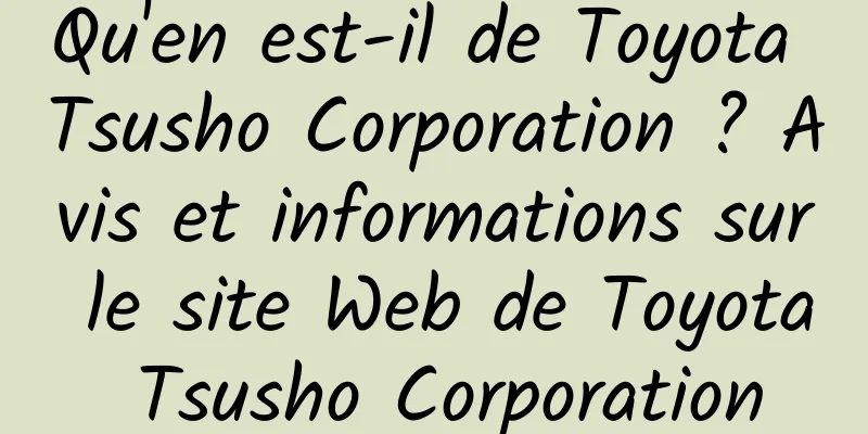 Qu'en est-il de Toyota Tsusho Corporation ? Avis et informations sur le site Web de Toyota Tsusho Corporation