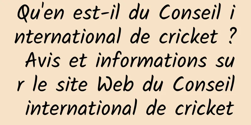 Qu'en est-il du Conseil international de cricket ? Avis et informations sur le site Web du Conseil international de cricket