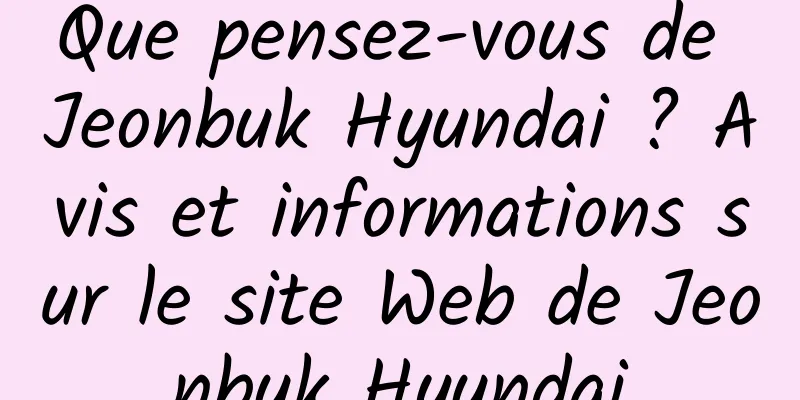 Que pensez-vous de Jeonbuk Hyundai ? Avis et informations sur le site Web de Jeonbuk Hyundai