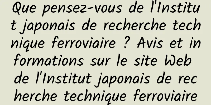 Que pensez-vous de l'Institut japonais de recherche technique ferroviaire ? Avis et informations sur le site Web de l'Institut japonais de recherche technique ferroviaire