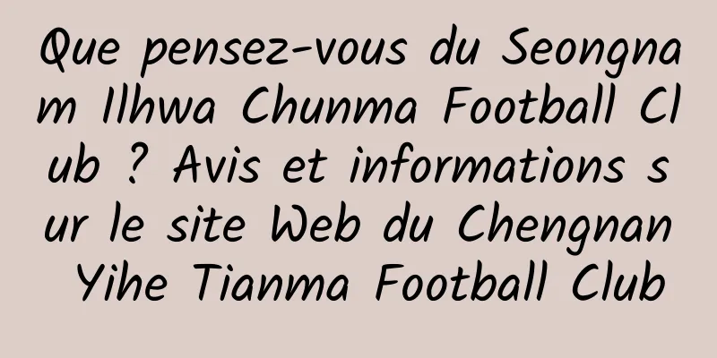 Que pensez-vous du Seongnam Ilhwa Chunma Football Club ? Avis et informations sur le site Web du Chengnan Yihe Tianma Football Club