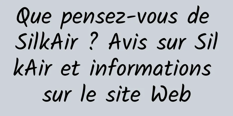 Que pensez-vous de SilkAir ? Avis sur SilkAir et informations sur le site Web
