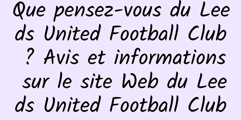 Que pensez-vous du Leeds United Football Club ? Avis et informations sur le site Web du Leeds United Football Club