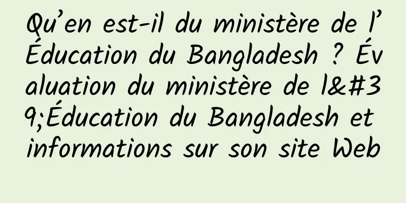 Qu’en est-il du ministère de l’Éducation du Bangladesh ? Évaluation du ministère de l'Éducation du Bangladesh et informations sur son site Web