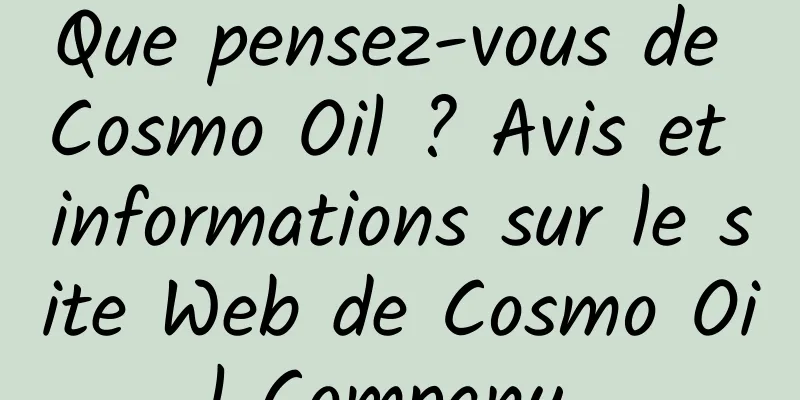 Que pensez-vous de Cosmo Oil ? Avis et informations sur le site Web de Cosmo Oil Company 