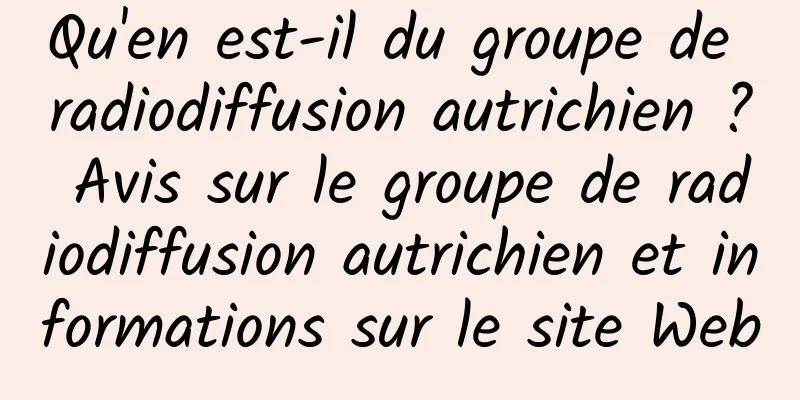 Qu'en est-il du groupe de radiodiffusion autrichien ? Avis sur le groupe de radiodiffusion autrichien et informations sur le site Web