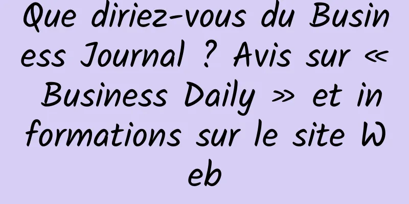 Que diriez-vous du Business Journal ? Avis sur « Business Daily » et informations sur le site Web