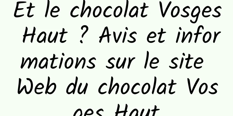 Et le chocolat Vosges Haut ? Avis et informations sur le site Web du chocolat Vosges Haut