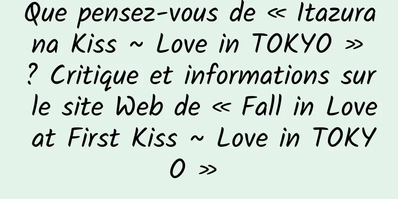 Que pensez-vous de « Itazura na Kiss ~ Love in TOKYO » ? Critique et informations sur le site Web de « Fall in Love at First Kiss ~ Love in TOKYO » 