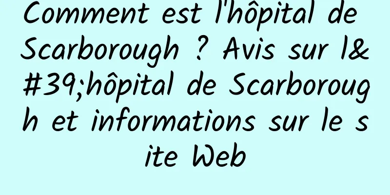 Comment est l'hôpital de Scarborough ? Avis sur l'hôpital de Scarborough et informations sur le site Web