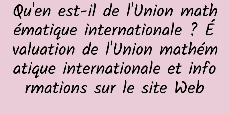 Qu'en est-il de l'Union mathématique internationale ? Évaluation de l'Union mathématique internationale et informations sur le site Web