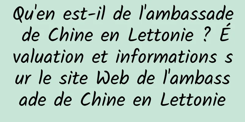 Qu'en est-il de l'ambassade de Chine en Lettonie ? Évaluation et informations sur le site Web de l'ambassade de Chine en Lettonie