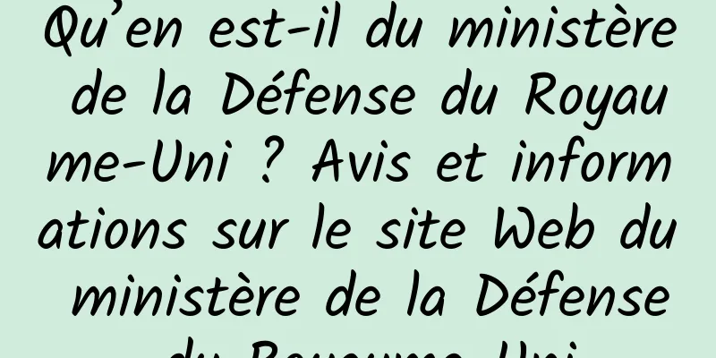 Qu’en est-il du ministère de la Défense du Royaume-Uni ? Avis et informations sur le site Web du ministère de la Défense du Royaume-Uni