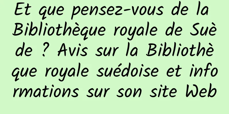 Et que pensez-vous de la Bibliothèque royale de Suède ? Avis sur la Bibliothèque royale suédoise et informations sur son site Web