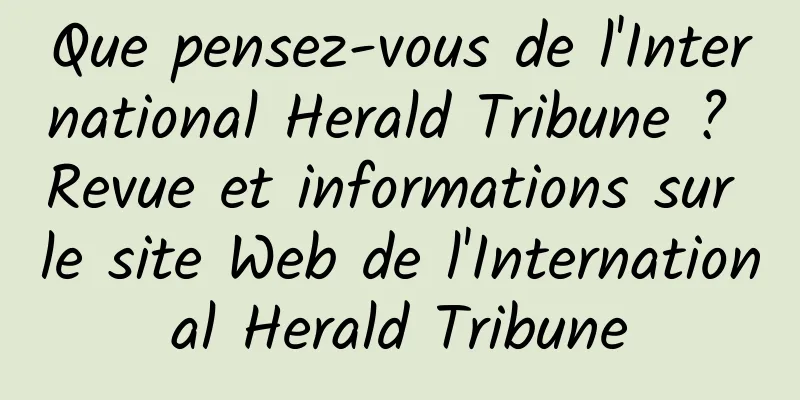 Que pensez-vous de l'International Herald Tribune ? Revue et informations sur le site Web de l'International Herald Tribune