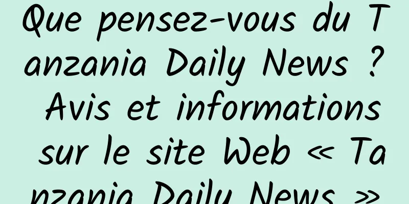 Que pensez-vous du Tanzania Daily News ? Avis et informations sur le site Web « Tanzania Daily News »