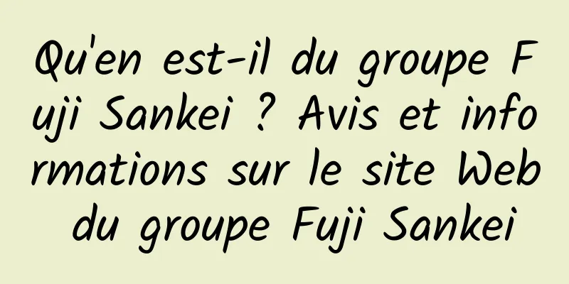 Qu'en est-il du groupe Fuji Sankei ? Avis et informations sur le site Web du groupe Fuji Sankei
