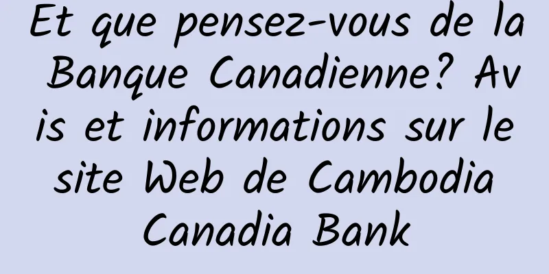 Et que pensez-vous de la Banque Canadienne? Avis et informations sur le site Web de Cambodia Canadia Bank