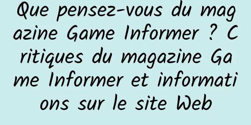 Que pensez-vous du magazine Game Informer ? Critiques du magazine Game Informer et informations sur le site Web