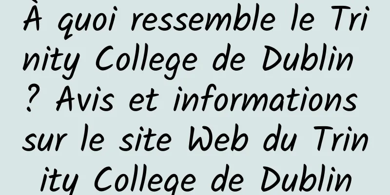 À quoi ressemble le Trinity College de Dublin ? Avis et informations sur le site Web du Trinity College de Dublin
