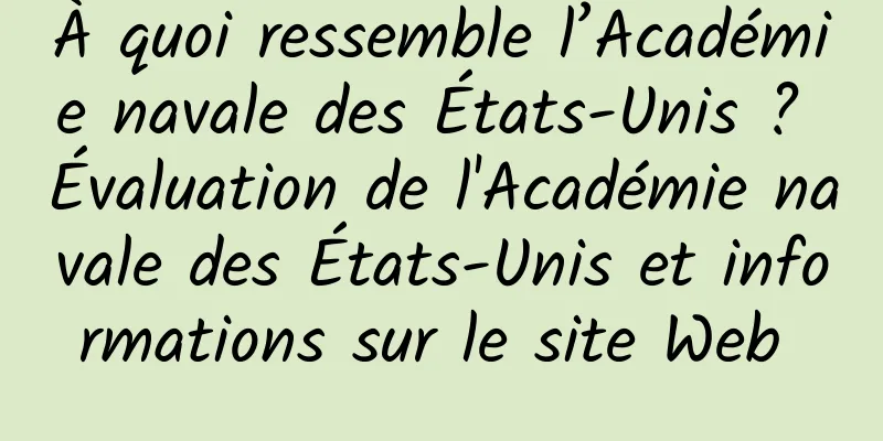 À quoi ressemble l’Académie navale des États-Unis ? Évaluation de l'Académie navale des États-Unis et informations sur le site Web 