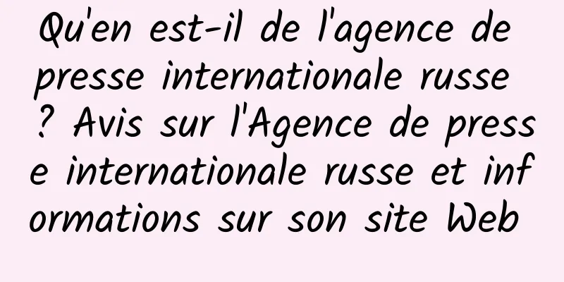 Qu'en est-il de l'agence de presse internationale russe ? Avis sur l'Agence de presse internationale russe et informations sur son site Web 