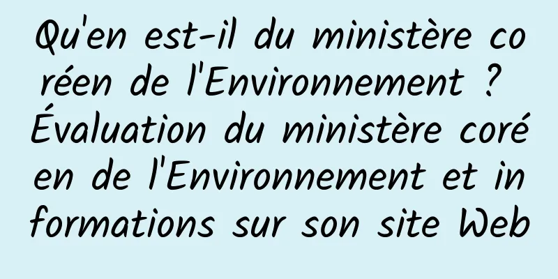 Qu'en est-il du ministère coréen de l'Environnement ? Évaluation du ministère coréen de l'Environnement et informations sur son site Web